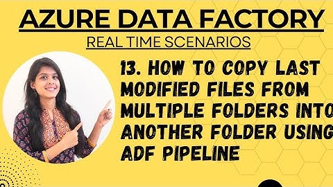 13. How to copy last modified files from multiple folders into another folder using ADF pipeline