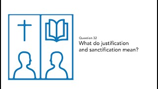 Question 32: What Do Justification and Sanctification Mean?