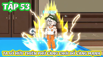 Full Tập 53 │ TA SỞ HỮU THIÊN PHÚ CÀNG CHƠI ĐỒ CÀNG MẠNH │ Zyn Review