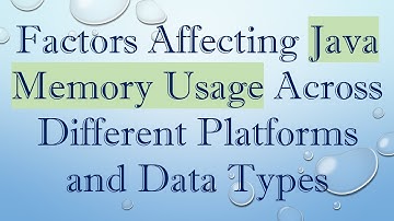 Factors Affecting Java Memory Usage Across Different Platforms and Data Types