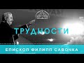 Трудности. Епископ Филипп Савочка