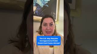 Immigrants may be required to complete green card applications outside the United States.