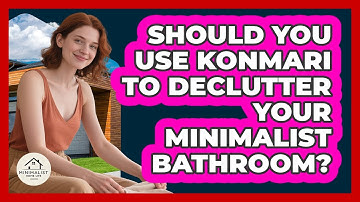 Should You Use KonMari To Declutter Your Minimalist Bathroom? - Minimalist Home Life