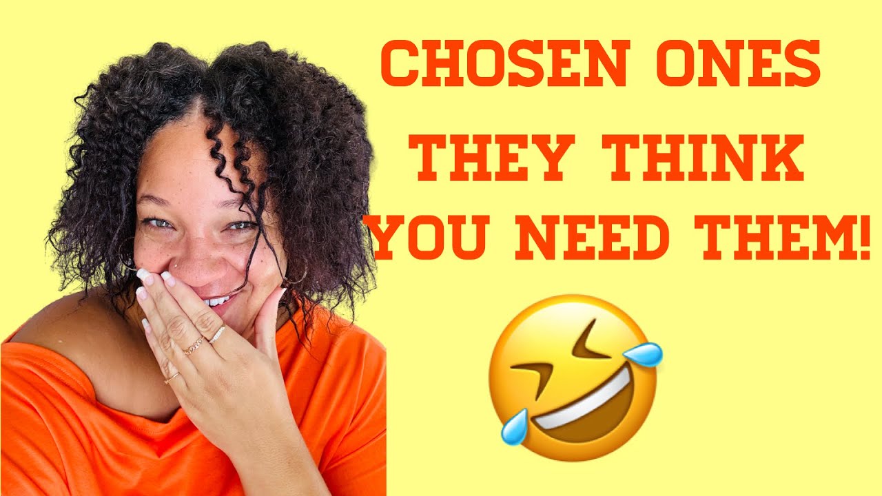 Chosen ones they think you need them.