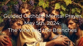 Catholic Mental Prayer 5/5/24: The Vine and the Branches