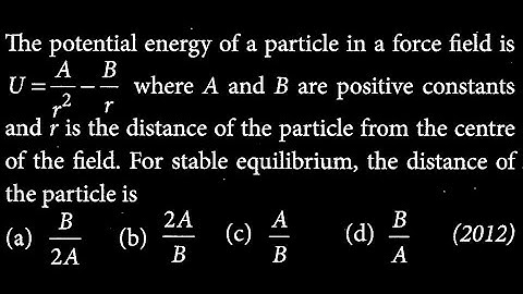 The potential energy of a particle in a force field is U=A/r2 - B/r where A WEP DTS 04 Q4