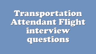 Transportation Attendant Flight interview questions