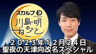 聖夜の天津向改名スペシャル　２０２３年１２月２４日　スカルプD presents 川島明のねごと