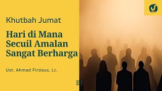 SEKECIL APAPUN AMALAN DI HARI INI AKAN SANGAT BERHARGA - Ustadz Ahmad Firdaus, Lc. - Khutbah Jumat