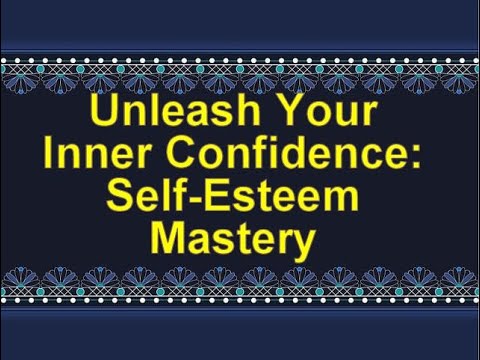 Unleash Your Inner Confidence: Self Esteem Mastery