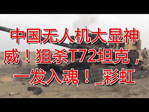 中国无人机大显神威！狙杀T72坦克，一发入魂！_彩虹