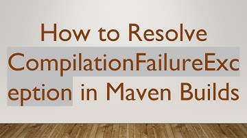How to Resolve CompilationFailureException in Maven Builds