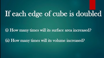if each edge of cube is doubled find how many times surface area & volume increase, Its Study time