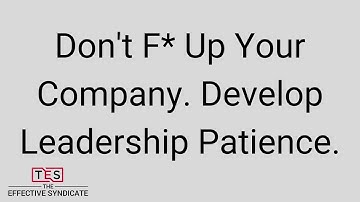 A Lack Of Leadership Patience Can F* Up Your Company - Here