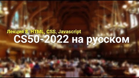 Основы программирования. Лекция №8. HTML, CSS, JavaScript. CS50-2022 на русском. Гарвард.
