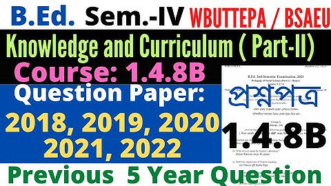 B.Ed 4th Sem Course 1.4.8B Knowledge & Curriculum question /1.4.8B previous question /BSAEU WBUTTEPA