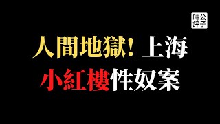 【公子時評】上海红楼性奴案真相曝光，热搜被删！官商勾结、权钱交易、公安法院最黑暗！强奸、被迫卖淫、取卵、性剥削，中国当代女性竟然这么惨？