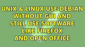 Unix & Linux: use debian without gui and still use software like firefox and open office