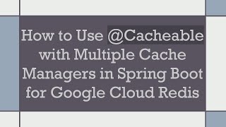 How to Use @ Cacheable with Multiple Cache Managers in Spring Boot for Google Cloud Redis
