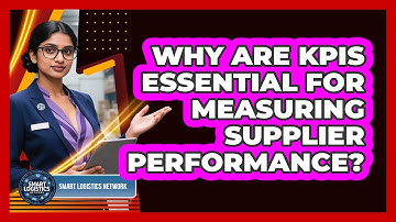 Why Are KPIs Essential For Measuring Supplier Performance? - Smart Logistics Network