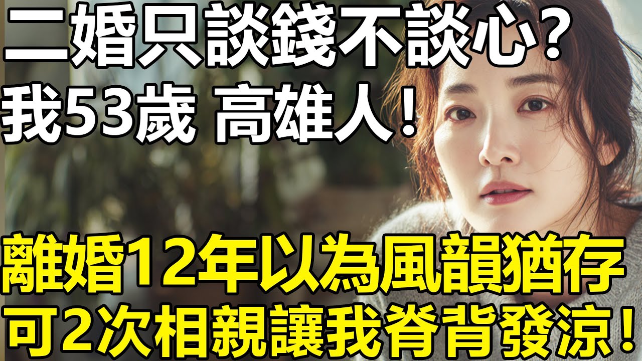二婚只談錢不談心？我53歲，高雄人！離婚12年自以為風韻猶存，結果兩次相親讓我脊背發涼！【養老|情感|夫妻|子女|幸福生活|老人頻道】