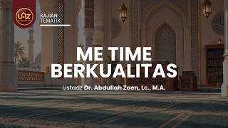 Me Time Berkualitas - Ustadz Dr. Abdullah Zaen, Lc., M.A.