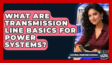 What Are Transmission Line Basics For Power Systems? - Electrical Engineering Essentials