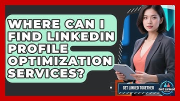 Where Can I Find LinkedIn Profile Optimization Services? | Get Linked Together News