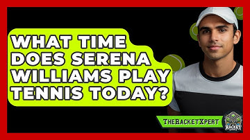 What Time Does Serena Williams Play Tennis Today? - The Racket Xpert