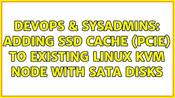 DevOps & SysAdmins: Adding SSD cache (PCIe) to existing Linux KVM Node with SATA disks