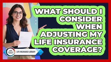 What Should I Consider When Adjusting My Life Insurance Coverage? - Life Insurance Library