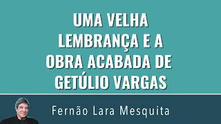 UMA VELHA LEMBRANÇA E A OBRA ACABADA DE GETÚLIO VARGAS