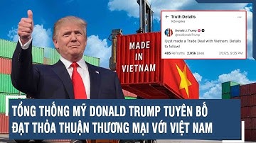 Tổng thống Mỹ Donald Trump tuyên bố đạt thỏa thuận thương mại với Việt Nam