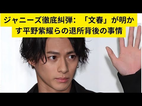 ジャニーズ徹底糾弾：「文春」が明かす平野紫耀らの退所背後の事情