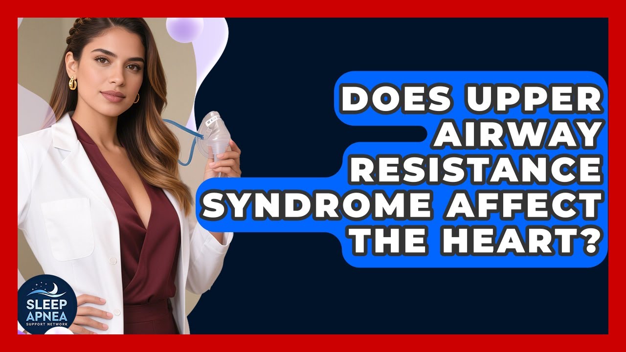 Does Upper Airway Resistance Syndrome Affect The Heart? - Sleep Apnea Support Network