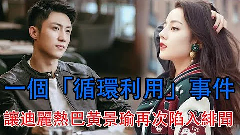 一個「循環利用」事件，讓迪麗熱巴黃景瑜再次陷入緋聞，味如雞肋 - 天天要聞