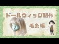 【ドールウィッグ制作《毛糸編》】手作りのものに愛着を