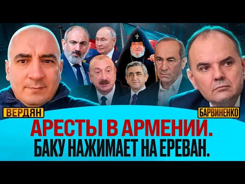 Ишхан Вердян | АРЕСТЫ В АРМЕНИИ. БАКУ НАЖИМАЕТ НА ЕРЕВАН