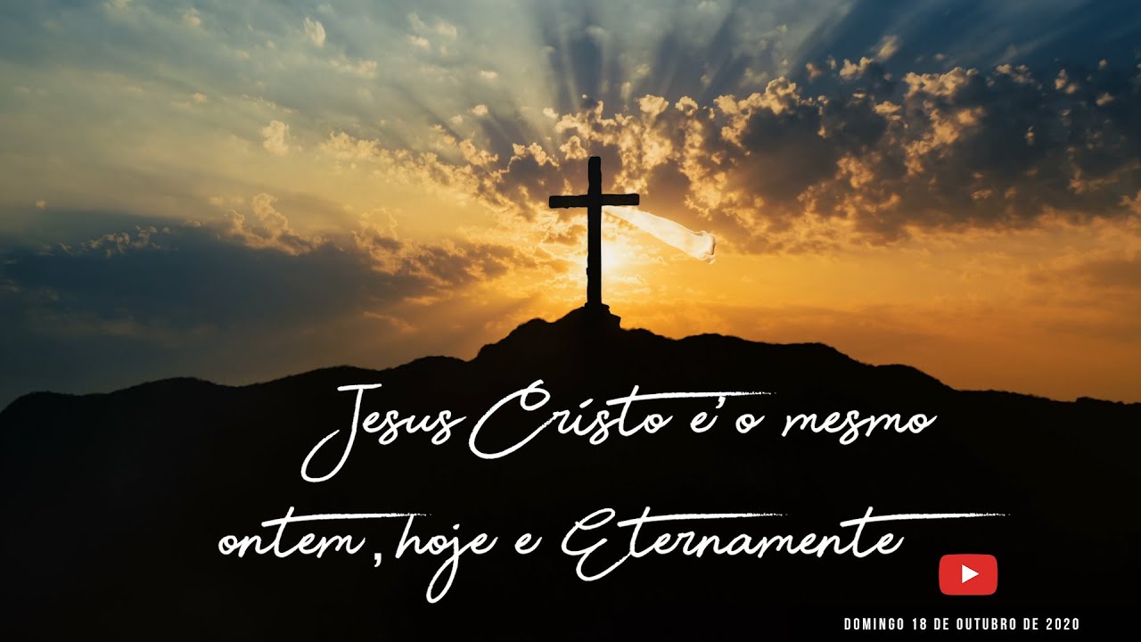 JESUS CRISTO É O MESMO ONTEM, HOJE, E ETERNAMENTE.