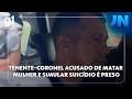 JN: Tenente-coronel é preso por matar mulher; é réu por fraudar cena do crime e simular suicídio