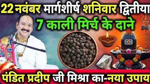 22 नवंबर मार्गशीर्ष शनिवार द्वितीया || 7 काली मिर्च के दाने || Pradeep Mishra ji