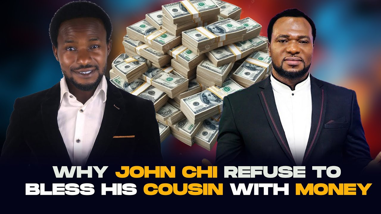 WHY JOHN CHI REFUSES TO BLESS HIS COUSIN WITH MONEY - YouTube