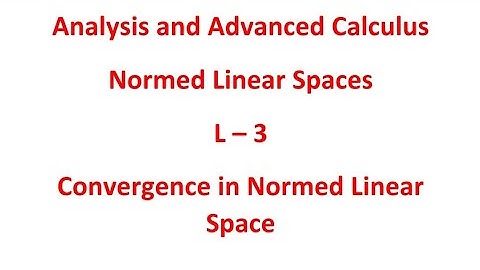 Analysis and Advanced Calculas/Normed Linear Spaces/ L 3/ Convergence in Normed Linear Space
