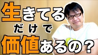 「生きてるだけで価値がある」に納得できませんか？