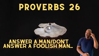 Proverbs 26: When to answer a foolishness man and when not to answer a foolish man foolishness.