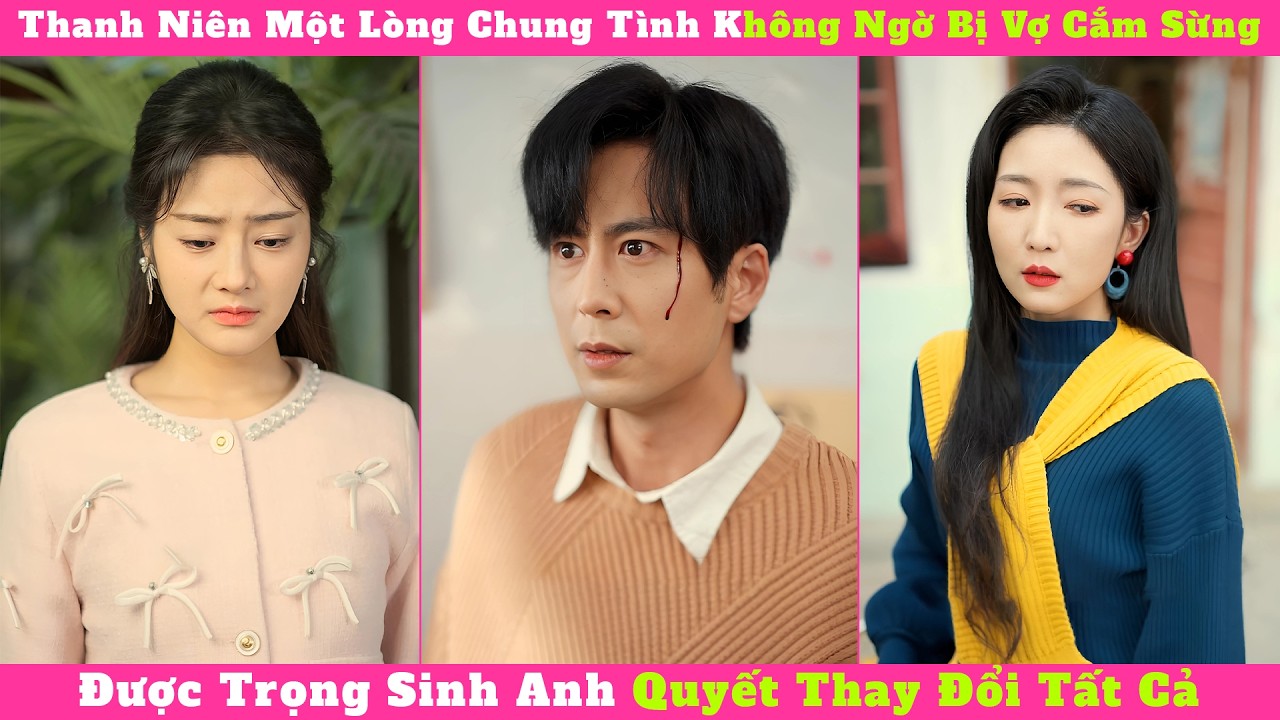 Thanh Niên Một Lòng Chung Tình Không Ngờ Bị Vợ Cắm Sừng, Được Trọng Sinh Anh Quyết Thay Đổi Tất Cả