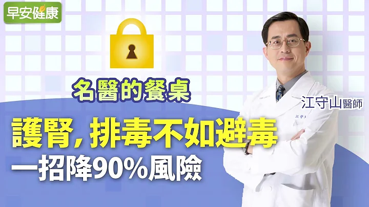 护肾，排毒不如避毒！一招降90%风险︱江守山医师【早安健康 X 名医的餐桌】 - 天天要闻