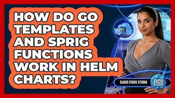 How Do Go Templates And Sprig Functions Work In Helm Charts? - Cloud Stack Studio