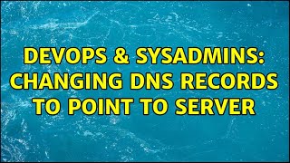 DevOps & SysAdmins: Changing DNS Records to Point To Server