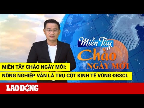 Video Miền Tây Chào Ngày Mới: Nông nghiệp vẫn là trụ cột... - youtube